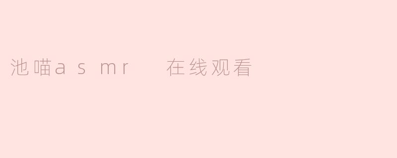 池喵asmr 在线观看